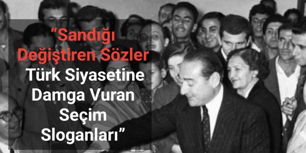 Sandığı Değiştiren Sözler Türk Siyasetine Damga Vuran Seçim Sloganları